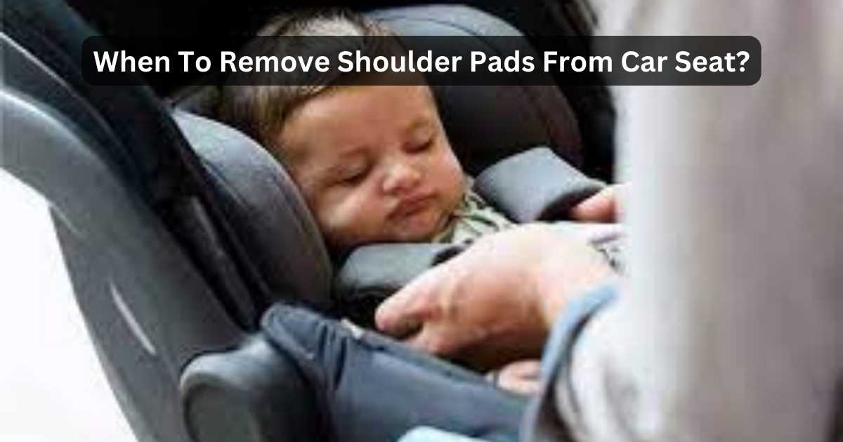 When To Remove Shoulder Pads From Car Seat?