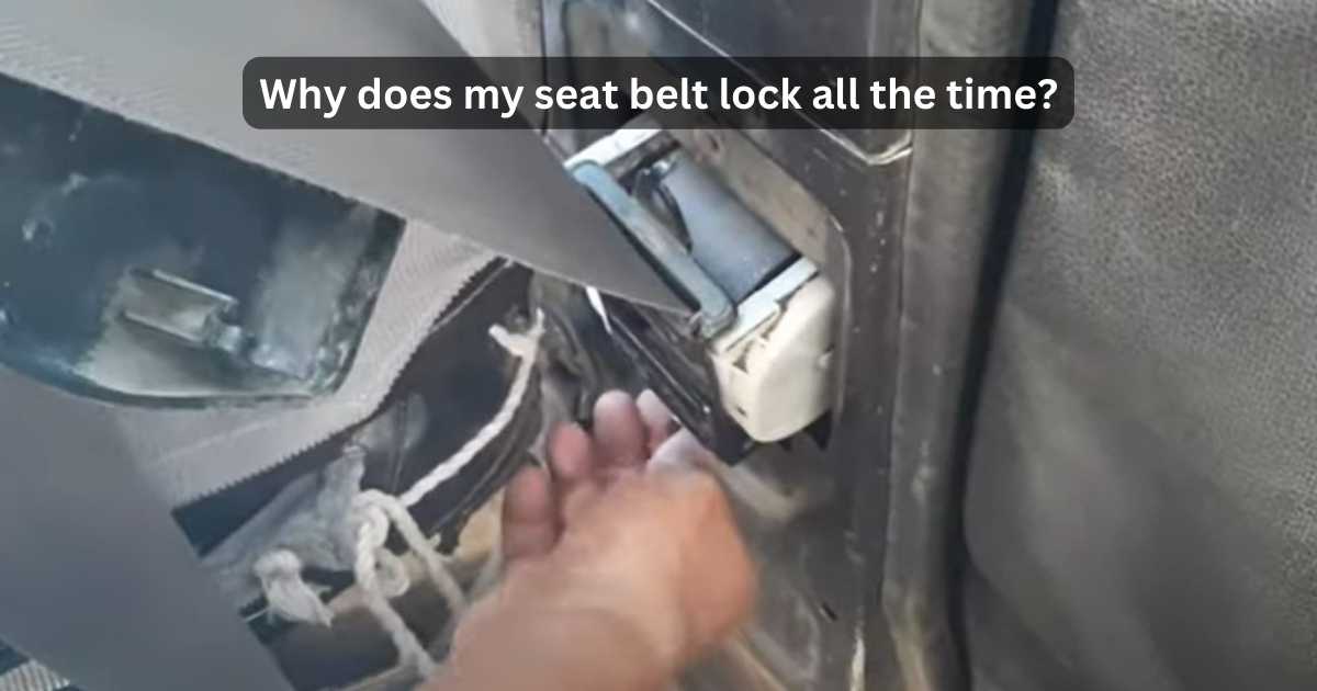 Why Does My Seat Belt Lock All The Time? Demistyfied The Causes