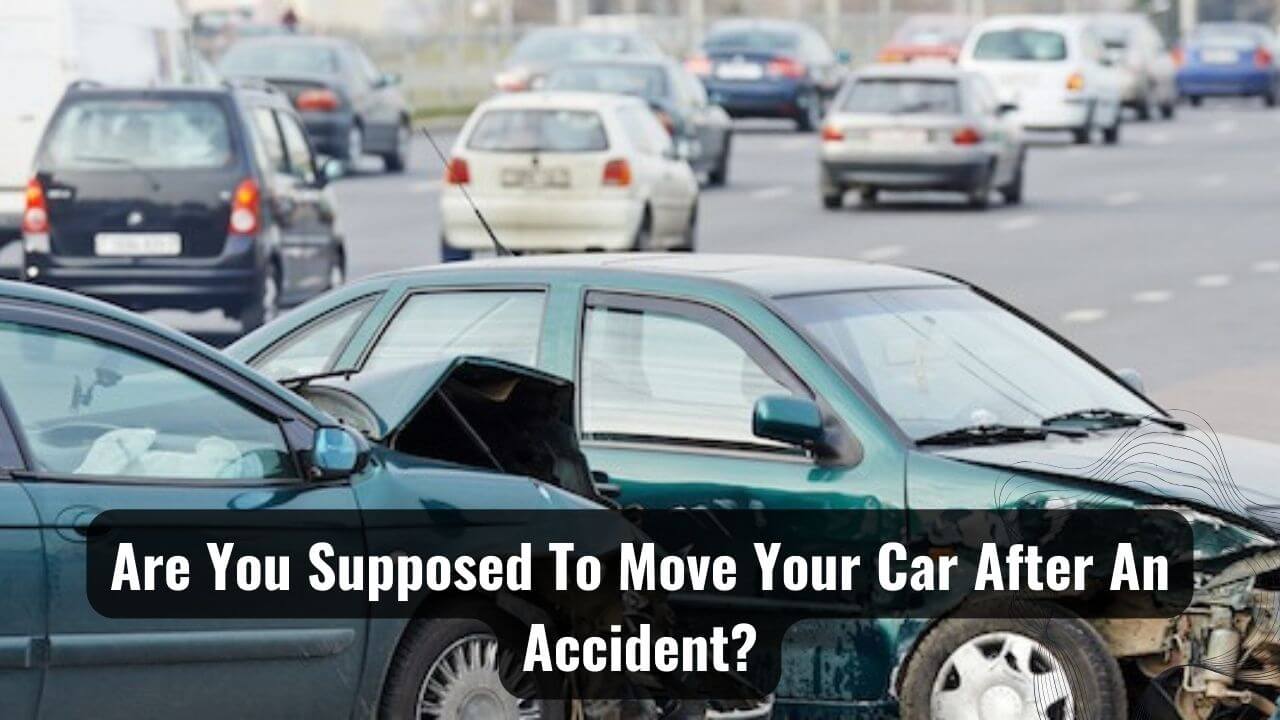 Are You Supposed To Move Your Car After An Accident?