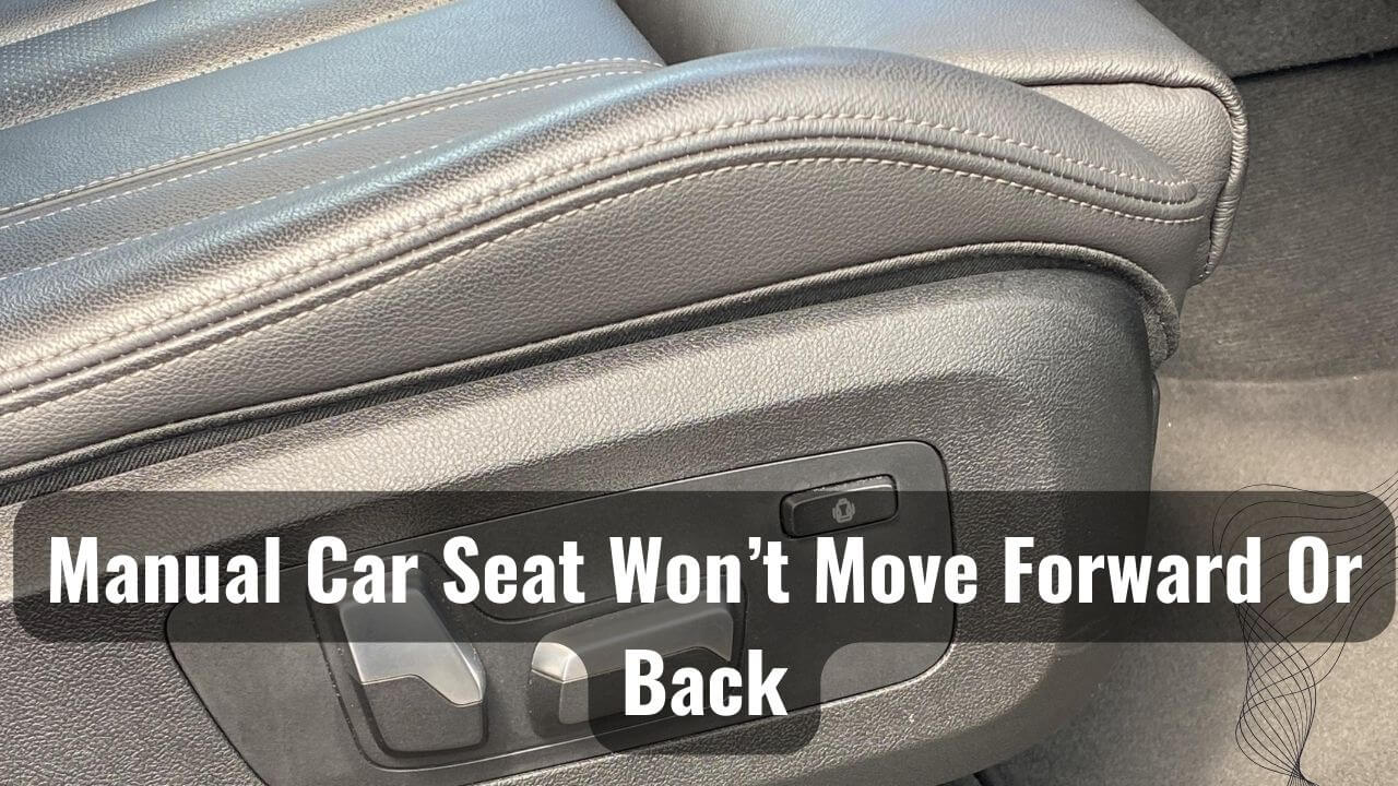 Why Does My Manual Car Seat Won't Move Forward Or Back?