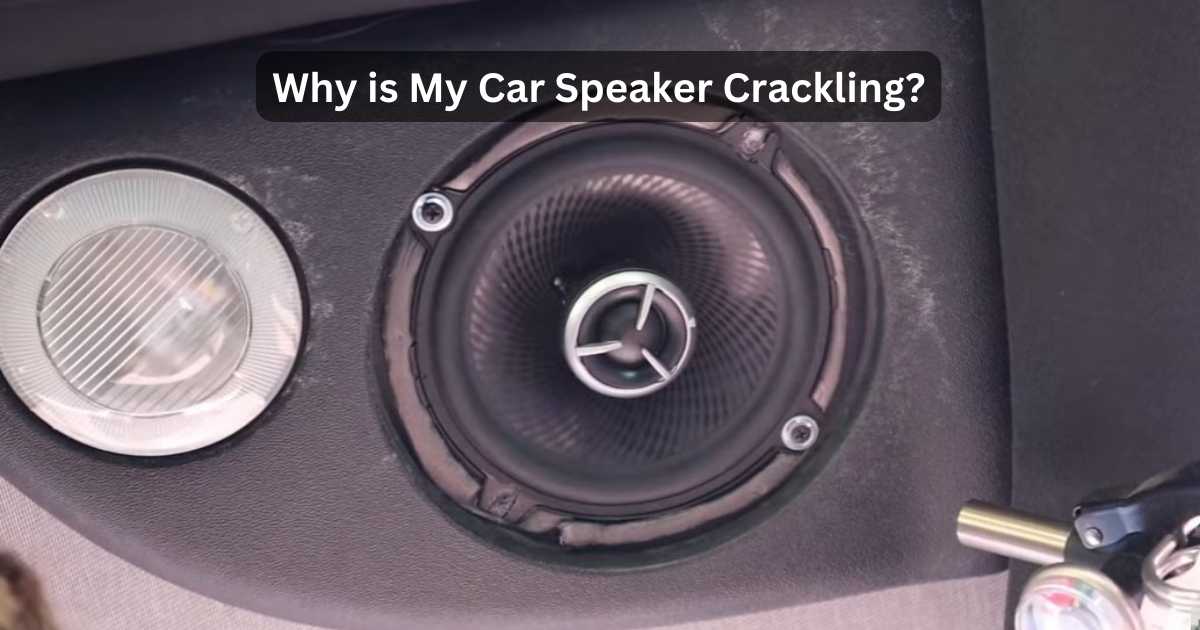 Why Is My Car Speaker Crackling? Causes And Solutions