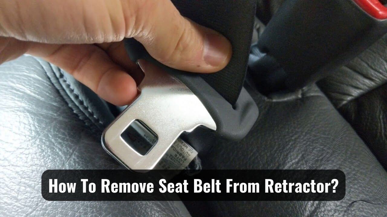 How To Remove Seat Belt From Retractor? Easy Breezy!