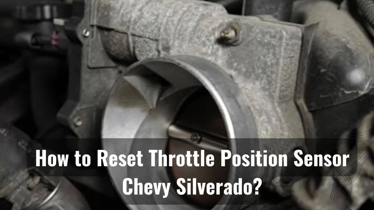 How To Reset Throttle Position Sensor Chevy Silverado?