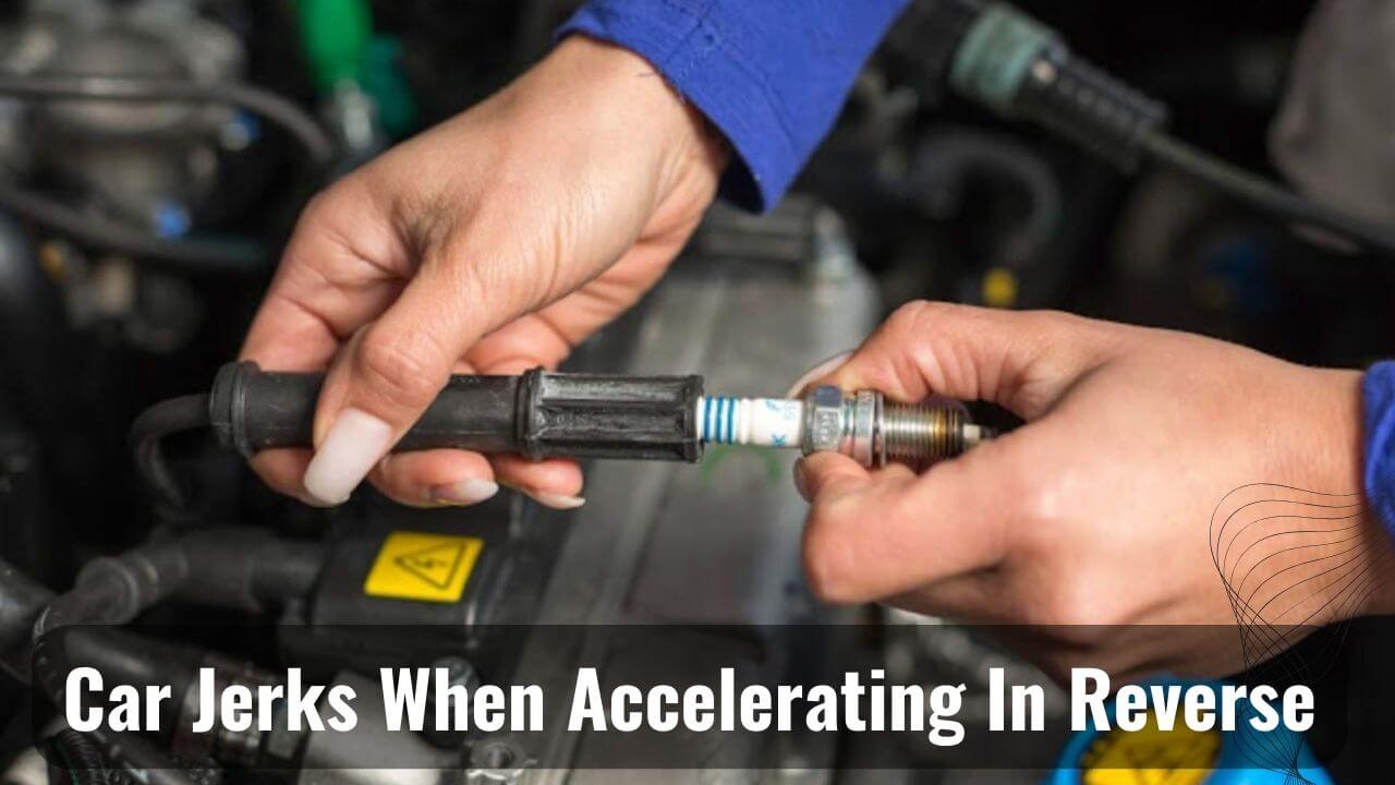 Car Jerks When Reverse Accelerating