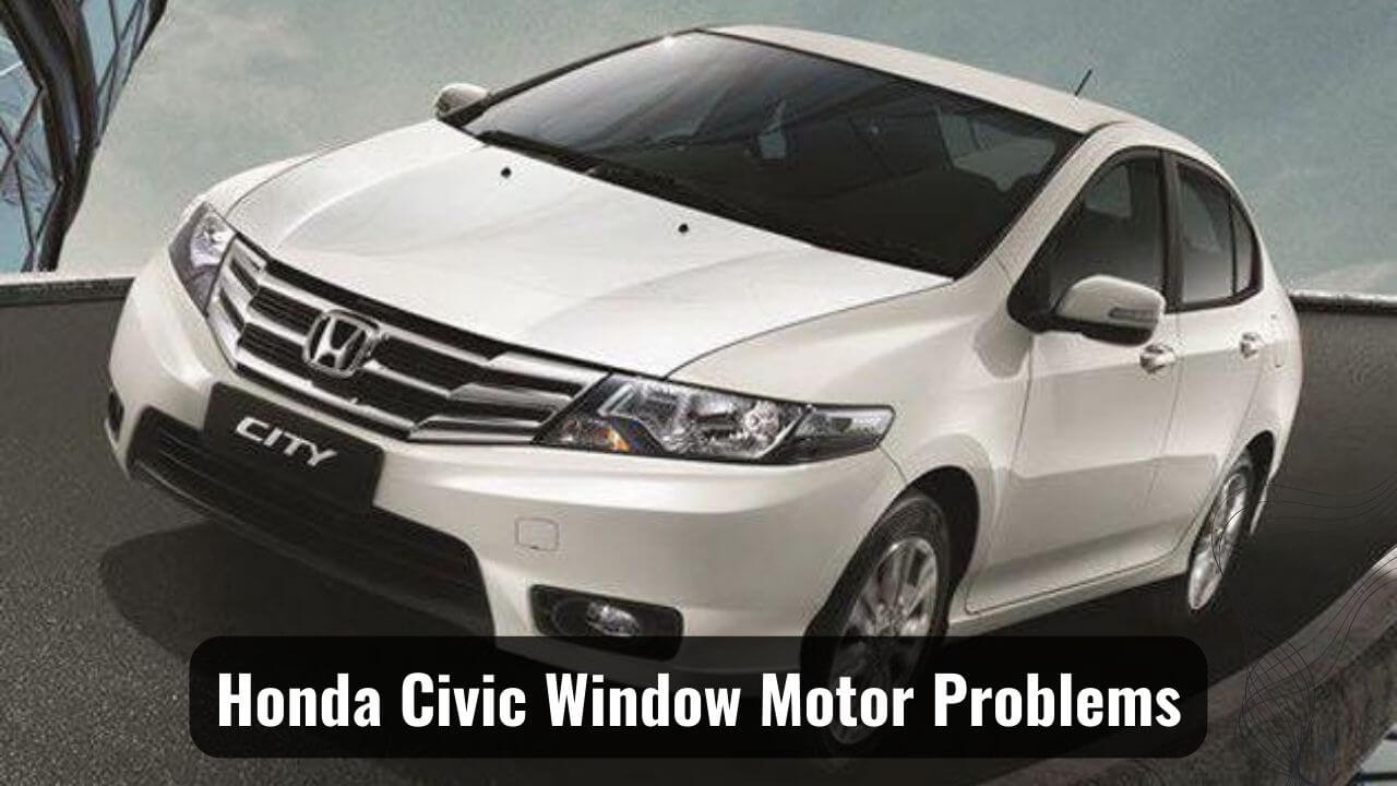 How To Solve Honda Civic Window Motor Problems?